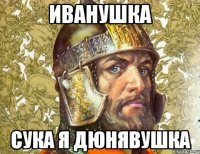 иванушка сука я дюнявушка