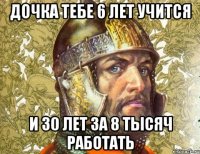 дочка тебе 6 лет учится и 30 лет за 8 тысяч работать