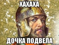 хахаха дочка подвела