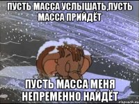 пусть масса услышать,пусть масса прийдёт пусть масса меня непременно найдёт