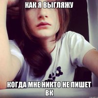 как я выгляжу когда мне никто не пишет вк