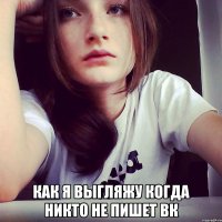  как я выгляжу когда никто не пишет вк