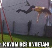  к хуям всё я улетаю