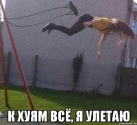  к хуям всё, я улетаю