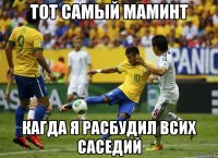 тот самый маминт кагда я расбудил всих саседий