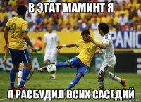 в этат маминт я я расбудил всих саседий