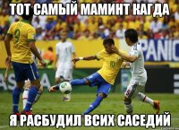 тот самый маминт кагда я расбудил всих саседий