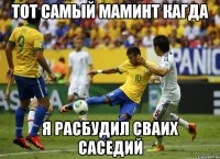 тот самый маминт кагда я расбудил сваих саседий