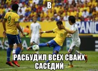 в расбудил всех сваих саседий