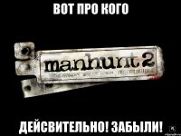 вот про кого дейсвительно! забыли!
