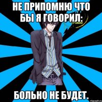 не припомню что бы я говорил: больно не будет.