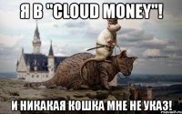 я в "cloud money"! и никакая кошка мне не указ!