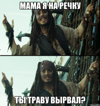 мама я на речку ты траву вырвал?