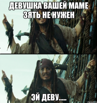 девушка вашей маме зять не нужен эй деву.....