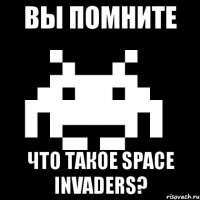 вы помните что такое space invaders?