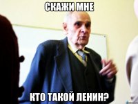 скажи мне кто такой ленин?