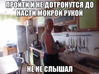 пройти и не дотронутся до насти мокрой рукой не не слышал