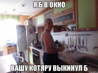 я б в окно вашу котяру выкинул б