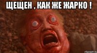 щещен , как же жарко ! 
