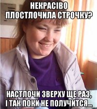 некрасіво плостлочила строчку? настлочи зверху ще раз, і так поки не получится...