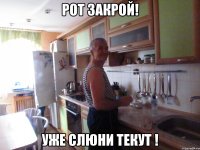 рот закрой! уже слюни текут !