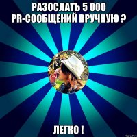 разослать 5 000 pr-сообщений вручную ? легко !
