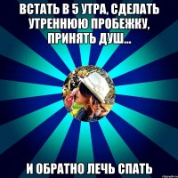 встать в 5 утра, сделать утреннюю пробежку, принять душ... и обратно лечь спать