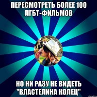 пересмотреть более 100 лгбт-фильмов но ни разу не видеть "властелина колец"