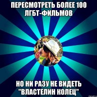 пересмотреть более 100 лгбт-фильмов но ни разу не видеть "властелин колец"