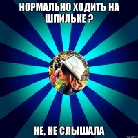 нормально ходить на шпильке ? не, не слышала