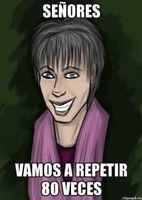 señores vamos a repetir 80 veces