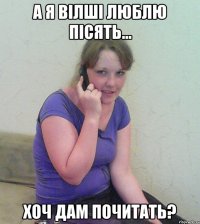 а я вілші люблю пісять... хоч дам почитать?