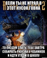 если ты не играл в этот кусок говна то пиздуй спать, тебе завтра собирать рюкзак у чебников и идти утром в школу