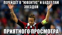 перейдёт в "ювентус" и будет там звездой приятного просмотра