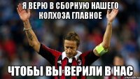 я верю в сборную нашего колхоза главное чтобы вы верили в нас