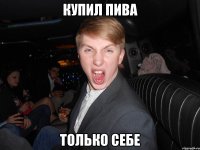 купил пива только себе