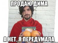 продаю дима а нет, я передумала