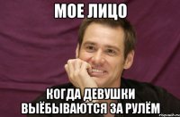мое лицо когда девушки выёбываются за рулём