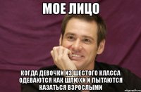 мое лицо когда девочки из шестого класса одеваются как шлюхи и пытаются казаться взрослыми