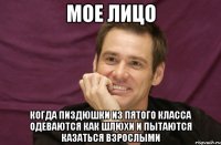 мое лицо когда пиздюшки из пятого класса одеваются как шлюхи и пытаются казаться взрослыми
