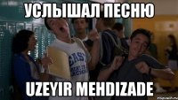 услышал песню uzeyir mehdizade
