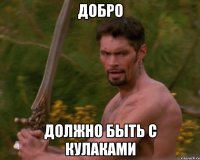 добро должно быть с кулаками