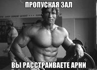 пропуская зал вы расстраиваете арни