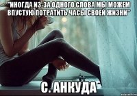 "иногда из-за одного слова мы можем впустую потратить часы своей жизни" с. анкуда