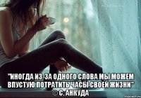  "иногда из-за одного слова мы можем впустую потратить часы своей жизни" © с. анкуда