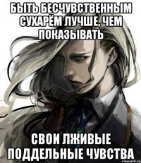 быть бесчувственным сухарём лучше, чем показывать свои лживые поддельные чувства