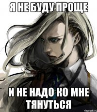 я не буду проще и не надо ко мне тянуться
