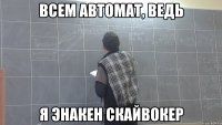 всем автомат, ведь я энакен скайвокер