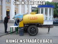 cine n-o dat bacu ajunge-n stradă cu bacu