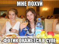 мне похуй фотик окажется в супе